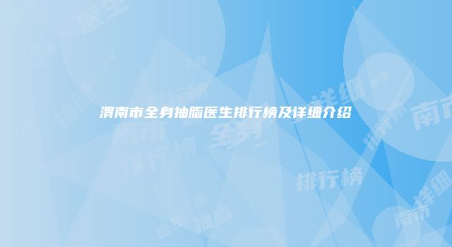 渭南市全身抽脂医生排行榜及详细介绍