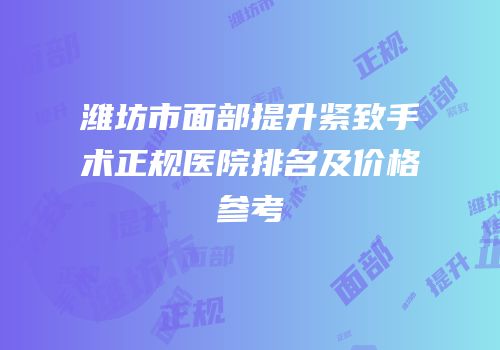潍坊市面部提升紧致手术正规医院排名及价格参考