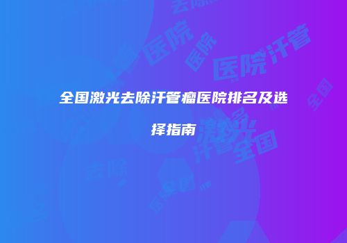 全国激光去除汗管瘤医院排名及选择指南