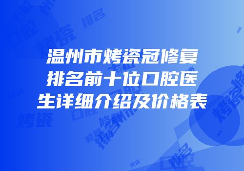 温州市烤瓷冠修复排名前十位口腔医生详细介绍及价格表