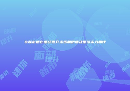 阜新市迷你面部提升术费用明细及医院实力测评