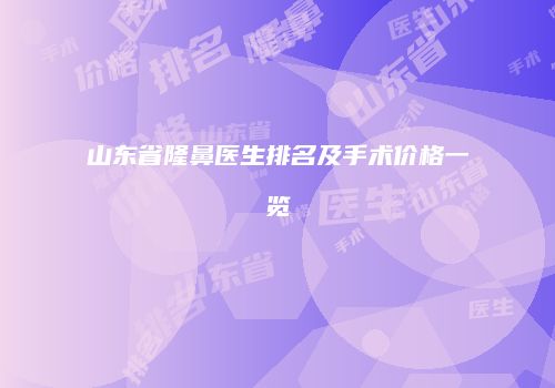 山东省隆鼻医生排名及手术价格一览