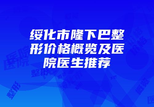 绥化市隆下巴整形价格概览及医院医生推荐