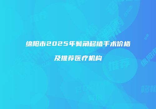 绵阳市2025年鬓角移植手术价格及推荐医疗机构