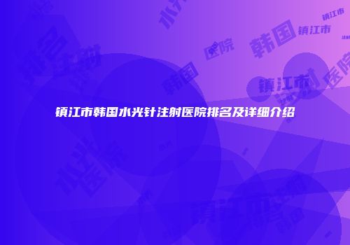 镇江市韩国水光针注射医院排名及详细介绍