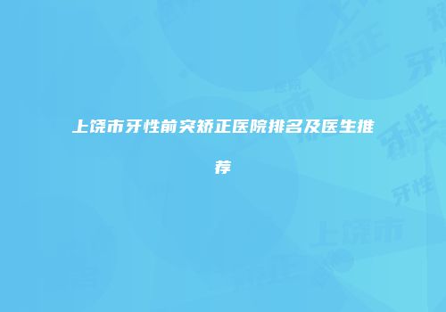 上饶市牙性前突矫正医院排名及医生推荐