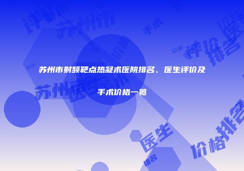 苏州市射频靶点热凝术医院排名、医生评价及手术价格一览