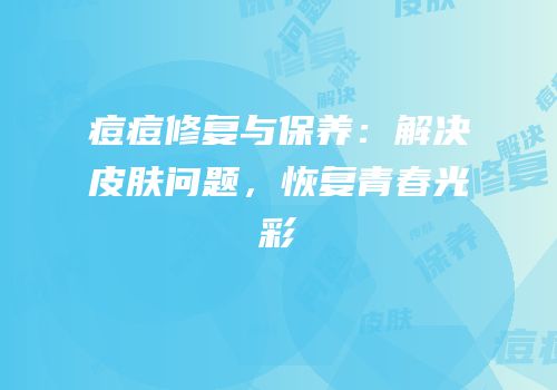 痘痘修复与保养：解决皮肤问题，恢复青春光彩