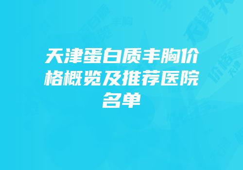 天津蛋白质丰胸价格概览及推荐医院名单