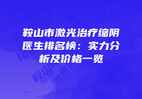 鞍山市激光治疗缩阴医生排名榜：实力分析及价格一览