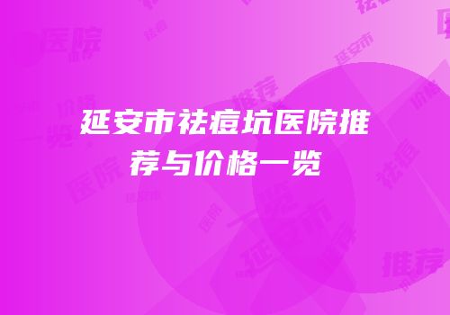延安市祛痘坑医院推荐与价格一览