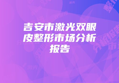 吉安市激光双眼皮整形市场分析报告