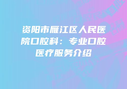 资阳市雁江区人民医院口腔科：专业口腔医疗服务介绍