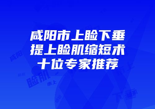 咸阳市上睑下垂提上睑肌缩短术十位专家推荐