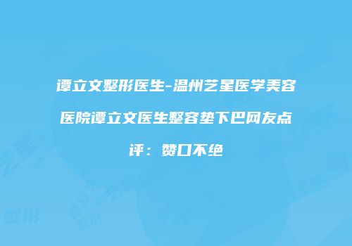 谭立文整形医生-温州艺星医学美容医院谭立文医生整容垫下巴网友点评：赞口不绝