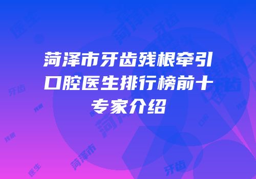 菏泽市牙齿残根牵引口腔医生排行榜前十专家介绍