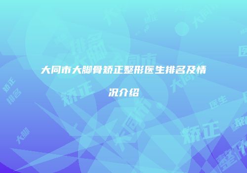 大同市大脚骨矫正整形医生排名及情况介绍