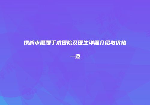 铁岭市磨腮手术医院及医生详细介绍与价格一览