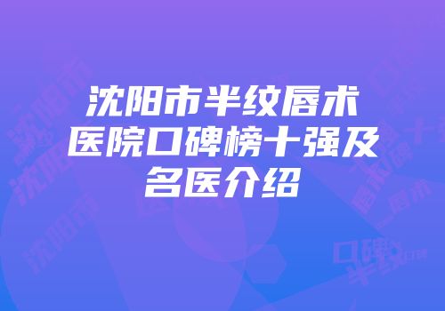 沈阳市半纹唇术医院口碑榜十强及名医介绍