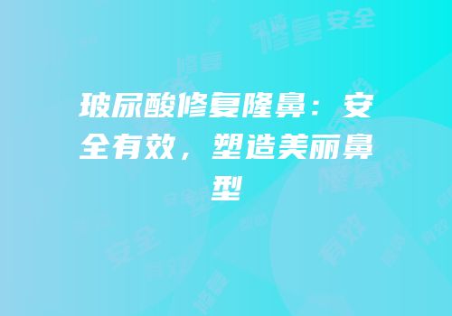 玻尿酸修复隆鼻：安全有效，塑造美丽鼻型