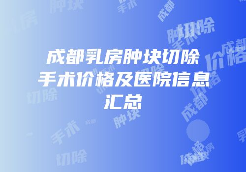成都乳房肿块切除手术价格及医院信息汇总