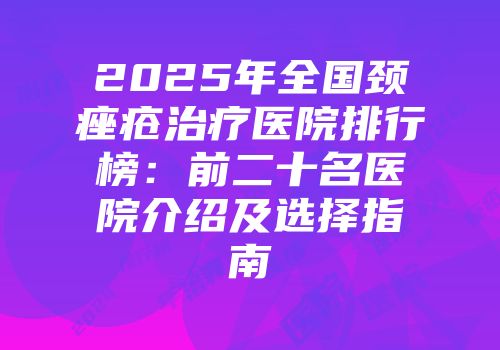 2025年全国颈痤疮治疗医院排行榜：前二十名医院介绍及选择指南