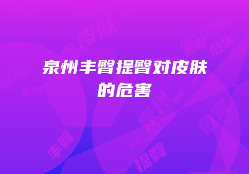 泉州丰臀提臀对皮肤的危害