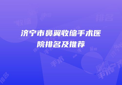 济宁市鼻翼收缩手术医院排名及推荐