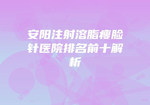安阳注射溶脂瘦脸针医院排名前十解析