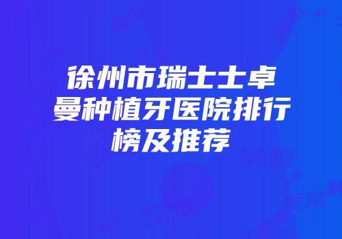 徐州市瑞士士卓曼种植牙医院排行榜及推荐