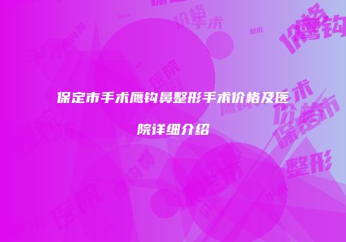 保定市手术鹰钩鼻整形手术价格及医院详细介绍