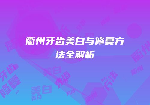 衢州牙齿美白与修复方法全解析
