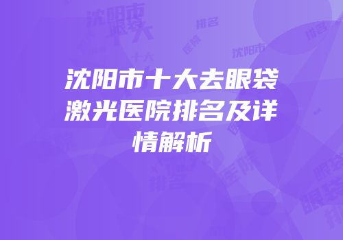 沈阳市十大去眼袋激光医院排名及详情解析