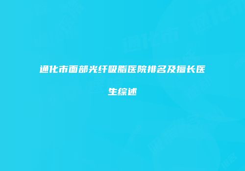 通化市面部光纤吸脂医院排名及擅长医生综述