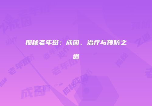 揭秘老年斑：成因、治疗与预防之道