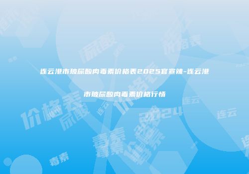 连云港市玻尿酸肉毒素价格表2025官宣辣-连云港市玻尿酸肉毒素价格行情