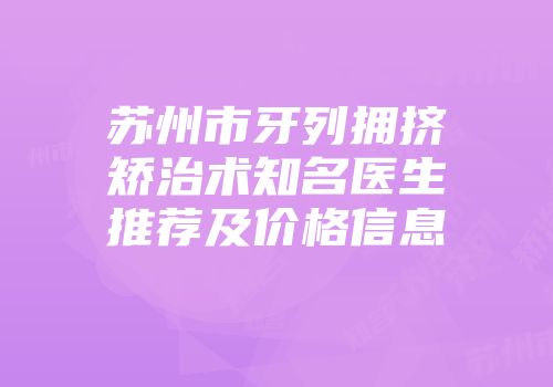 苏州市牙列拥挤矫治术知名医生推荐及价格信息