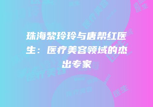 珠海黎玲玲与唐帮红医生：医疗美容领域的杰出专家
