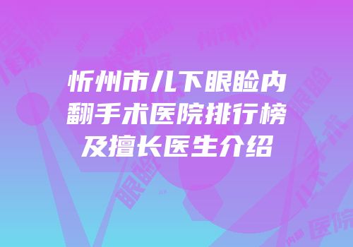 忻州市儿下眼睑内翻手术医院排行榜及擅长医生介绍