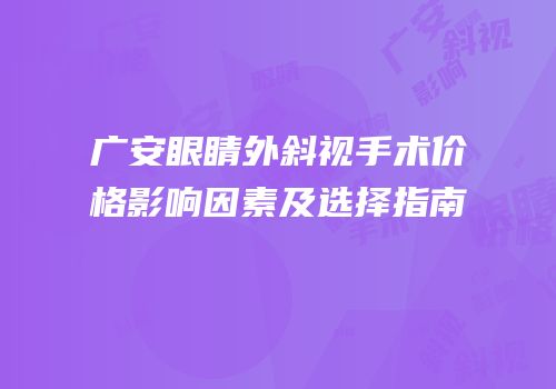 广安眼睛外斜视手术价格影响因素及选择指南