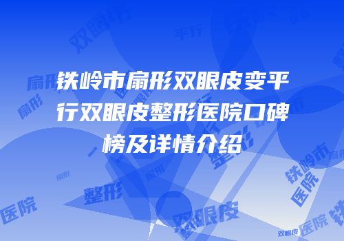 铁岭市扇形双眼皮变平行双眼皮整形医院口碑榜及详情介绍