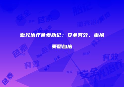 激光治疗色素胎记：安全有效，重拾美丽自信