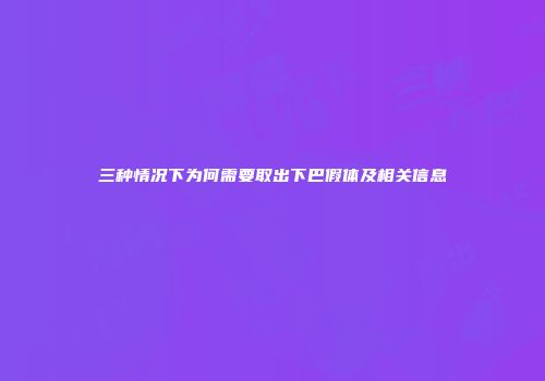 三种情况下为何需要取出下巴假体及相关信息