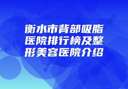 衡水市背部吸脂医院排行榜及整形美容医院介绍