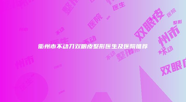 衢州市不动刀双眼皮整形医生及医院推荐