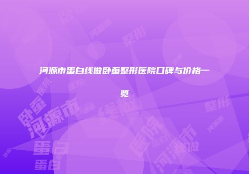 河源市蛋白线做卧蚕整形医院口碑与价格一览