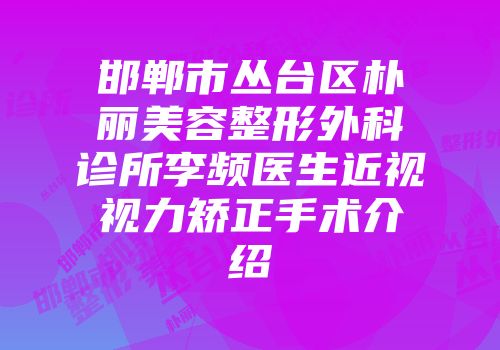 邯郸市丛台区朴丽美容整形外科诊所李频医生近视视力矫正手术介绍