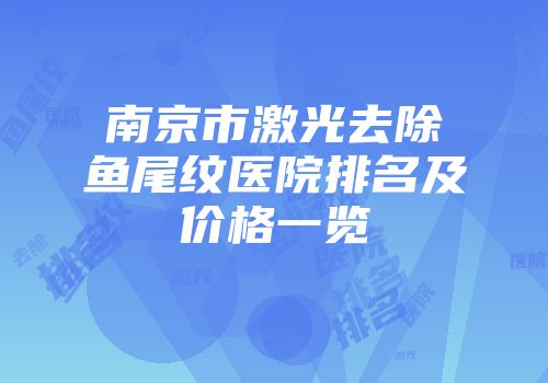 南京市激光去除鱼尾纹医院排名及价格一览