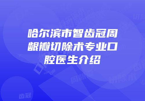 哈尔滨市智齿冠周龈瓣切除术专业口腔医生介绍