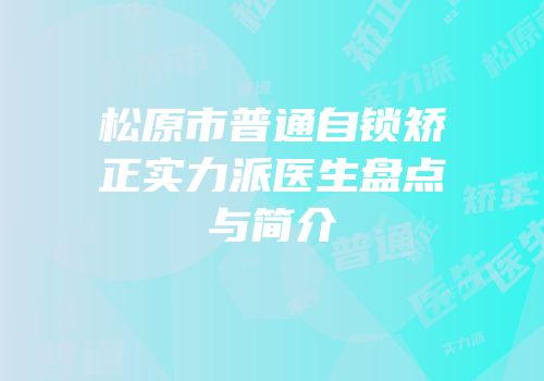 松原市普通自锁矫正实力派医生盘点与简介
